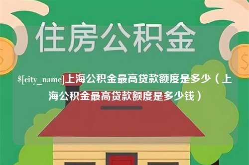 博尔塔拉上海公积金最高贷款额度是多少（上海公积金最高贷款额度是多少钱）